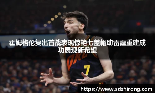 霍姆格伦复出首战表现惊艳七盖帽助雷霆重建成功展现新希望